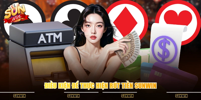 Điều kiện để thực hiện rút tiền SUNWIN