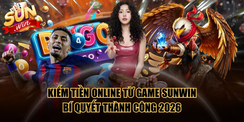 Kiếm Tiền Online Từ Game SUNWIN - Bí Quyết Thành Công 2026