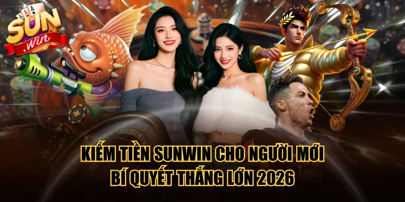 Kiếm Tiền SUNWIN Cho Người Mới - Bí Quyết Thắng Lớn 2026