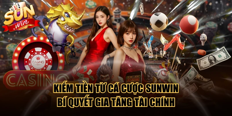 Kiếm Tiền Từ Cá Cược SUNWIN - Bí Quyết Gia Tăng Tài Chính