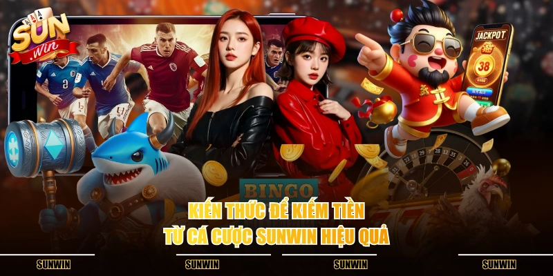 Kiến thức để kiếm tiền từ cá cược SUNWIN hiệu quả